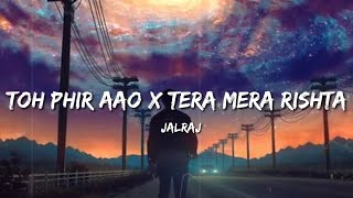 Toh Phir Aao ×Tera Mera Rishta Reprise (Lyrics) - Jalraj