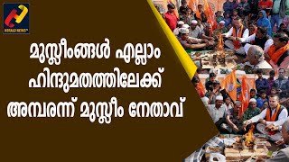 മുസ്ലീംങ്ങള്‍ എല്ലാം ഹിന്ദുമതത്തിലേക്ക് അമ്പരന്ന് മുസ്ലീം നേതാവ് All Muslims converted to Hinduism