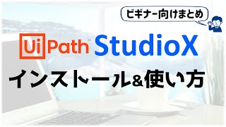 【StudioXまとめ4】ビギナー向けUipathチュートリアル;『無料インストール \u0026 使い方』