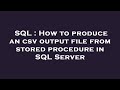 SQL : How to produce an csv output file from stored procedure in SQL Server