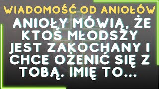 Anioły mówią, że ktoś MŁODSZY jest ZAKOCHANY i chce OŻENIĆ SIĘ z tobą. Imię to... Anioły mówią