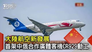 中國大陸航空新發展 首架中俄合作廣體客機CR929動工｜十點不一樣20220201