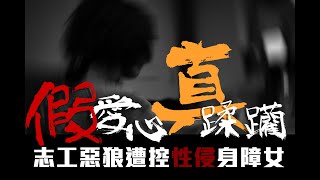 【新聞內幕】假愛心真蹂躪  志工惡狼遭控性侵身障女  ｜鏡週刊