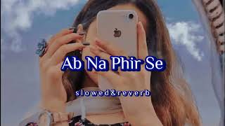 Ab Na Phir Se | Lofi Music | [Slowed & Reverb]