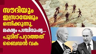 Saudi-Israel | സൗദിയും ഇസ്രായേലും ഒന്നിക്കുന്നു, ലക്ഷ്യം പശ്ചിമേഷ്യ...പുടിന് പറ്റാത്തത് ബൈഡന്‍ വക