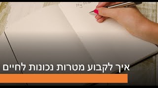 איך לקבוע מטרות לחיים איך להציב יעדים נכונים?