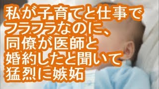 【報告者がキチ】私が子育てと仕事でフラフラなのに、同僚が医師と婚約したと聞いて猛烈に嫉妬【修羅場】