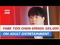 PARK YOO CHUN SPENDS $85,000 ON ADULT ENTERTAINMENT | NEWS 24H