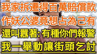 我家拆遷得百萬賠償款！作妖公婆竟想占為己有！還叫囂著：有種你們報警！我一舉動讓街頭乞討！#生活經驗 #情感故事 #深夜淺讀 #幸福人生