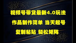 视频号带货最新4.0玩法，作品制作简单，当天起号，复制粘贴，轻松矩阵