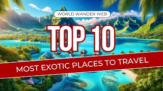 Top 10 Most Exotic Places to Travel in the World