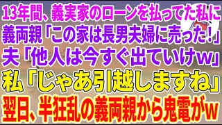 【スカッと総集編】13年間、義実家のローンを払ってきた私に義両親「この家は長男夫婦に売った！」夫「他人は今すぐ出てけw」私「じゃ引越します」翌日、半狂乱の義両親から鬼電が→永久に無視してやった結果w