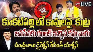 LIVE🔴:కూకట్ పల్లిలో కాపులపై  కుట్ర..జనసేనకు కమ్మవారు ఝలక్..చంద్రబాబు డైరెక్షన్ రేవంత్ యాక్షన్ | 99TV