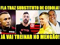 PLANTÃO URGENTE! FLAMENGO É AGIL É CONFIRMA SUBSTITUTO DE CEBOLA! VENÊ ACABA DE TRAZER! TREINA HOJE!