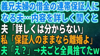 【スカッとする話】義兄夫婦の借金の連帯保証人になる夫…内容を詳しく聞くと夫「金額とか詳しくは分からない」私「保証人のままなら離婚よ」夫「え？」→夫ごと全員捨てたｗ