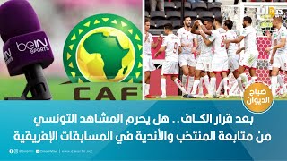 بعد قرار الكــاف.. هل يحرم المشاهد التونسي من متابعة المنتخب والأندية في المسابقات الإفريقية