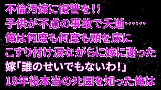 【修羅場】不倫汚嫁に復讐を！！子供が不慮の事故で夭逝……俺は何度も何度も頭を床にこすり付け涙ながらに嫁に謝った。嫁「誰のせいでもないわ！」18年後本当のﾀﾋ因を知った俺は…