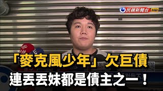 「麥克風少年」欠巨債　連丟丟妹都是債主之一！－民視新聞