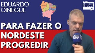 Oinegue: Precisamos levar riqueza e progresso ao Nordeste