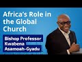 Africa’s Role in the Global Church with Bishop Professor Kwabena Asamoah-Gyadu