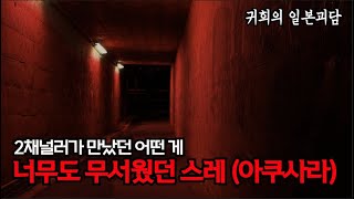 2채널러가 만났던 어떤 게 너무도 무서웠던 스레 [아쿠사라]ㅣ좋아요, 구독, 알림설정도  많이 눌러주세요 ㅣ일본괴담ㅣ귀희(鬼姬)의 일본괴담(日本怪談)