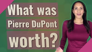 What was Pierre DuPont worth?