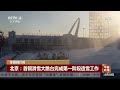 冬奥倒计时 北京：首钢滑雪大跳台完成第一阶段造雪工作 《中国新闻》cctv中文国际