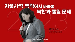 P1 '지성사적 맥락에서 바라본 북한과 통일 문제'_ 김미영교수(전환기정의연구원장)_ 2023 REBUILDER CONFERENCE