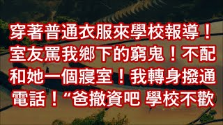 穿著普通衣服來學校報導！室友罵我鄉下的窮鬼！不配和她一個寢室！我轉身撥通電話！“爸撤資吧 學校不歡迎