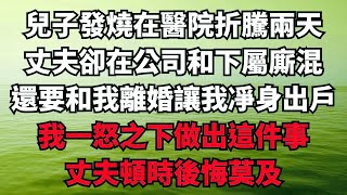 兒子發燒在醫院折騰兩天，丈夫卻在公司和下屬廝混，還要和我離婚讓我凈身出戶，我一怒之下做出這件事，丈夫頓時後悔莫及【樂享讀書屋】#落日溫情#情感故事#花開富貴#深夜淺讀#家庭矛盾#爽文