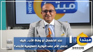 عند الانفصال أو وفاة الأب.. كيف تحصل الأم على الولاية التعليمية للأبناء؟