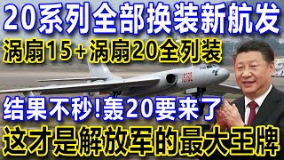 20系列全部换装新航发，涡扇15+涡扇20全列装，结果不秒！轰20要来了，这才是解放军的最大王牌