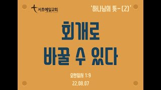 [서초예일교회] 22.08.07 주일말씀 - ‘하나님의 뜻 (2)- 회개로 바꿀 수 있다’ (요한일서 1:9)