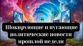 Шокирующие и пугающие политические новости прошлой недели