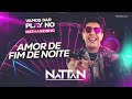 amor de fim de noite nattan natanzinho