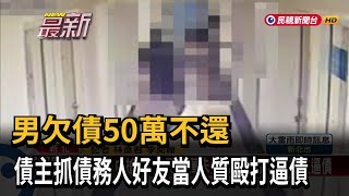 男欠債50萬不還 債主抓債務人好友當人質毆打逼債－民視新聞