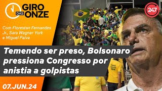 Giro das 11: Temendo ser preso, Bolsonaro pressiona Congresso por anistia a golpistas 07.06.24