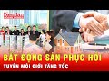 Bất động sản khởi sắc, doanh nghiệp bắt đầu tuyển môi giới  | Tin tức 24h