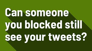 Can someone you blocked still see your tweets?