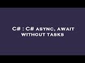 C# : C# async, await without tasks