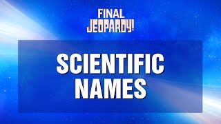 Final Jeopardy!: Scientific Names | JEOPARDY!