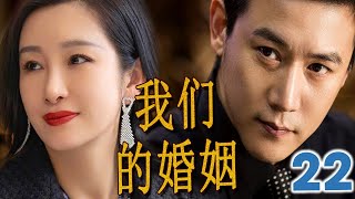 【都市情感剧】 《我们的婚姻》第22集 | 陆毅首次挑战当代“陈世美“，为了前途抛弃了青梅竹马与豪门千金在一起，他们的三绝恋最终会有什么结果