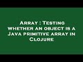 Array : Testing whether an object is a Java primitive array in Clojure
