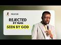 Prayer : Rejected By Man, SEEN by God