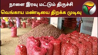 நாளை இரவு மட்டும் திருச்சி வெங்காய மண்டியை திறக்க முடிவு | Trichy | Onion | Lockdown