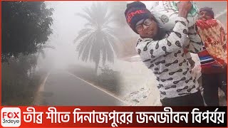 তীব্র শীতে দিনাজপুরের জনজীবন বিপর্যয় | Dinajpur public life disaster in severe winter | Fox3rdeye