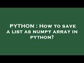 PYTHON : How to save a list as numpy array in python?