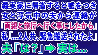 【スカッとする話】義実家に帰省すると嘘をつき女と浮気中の夫から連絡「両親と旅行へ行く事にしたから」私「...2人共、緊急搬送されたよ」夫「は？」→実は…【修羅場】