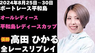 【高田ひかる】平和島オールレディース 平和島レディースカップ 全レースリプレイ【ボートレース】