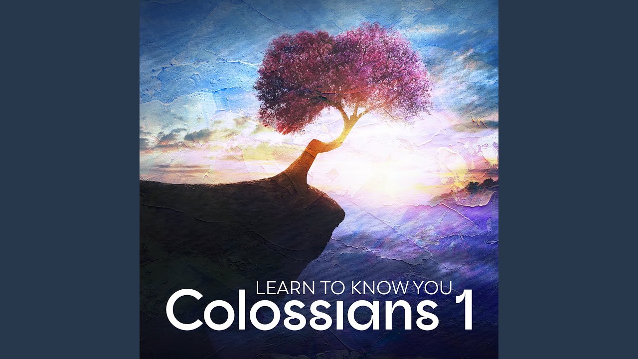 Colossians 1 Learn To Know You Youtube Music